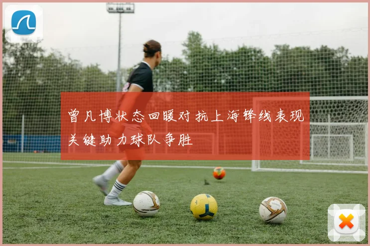 曾凡博状态回暖对抗上海锋线表现关键助力球队争胜