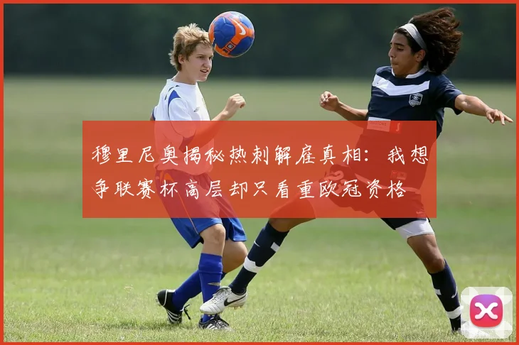 穆里尼奥揭秘热刺解雇真相：我想争联赛杯高层却只看重欧冠资格